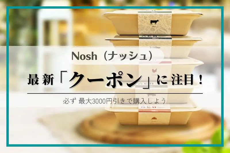 最大3000円割引】nosh（ナッシュ）クーポン最新情報まとめ｜割引・友達紹介コードなど